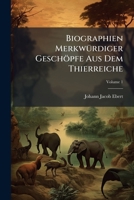 Biographien Merkwürdiger Geschöpfe Aus Dem Thierreiche: Nebst Einigen Lobreden Wofür Der Verfasser Nicht Einen Heller Bekommen Hat, Volume 1 1245502514 Book Cover