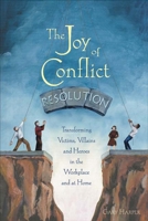 Joy Of Conflict Resolution: Transforming Victims, Villains And Heroes In The Workplace And At Home 0865715157 Book Cover