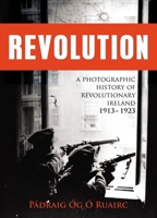 Revolution: A Photographic History of Revolutionary Ireland 1913-1923 1781172889 Book Cover