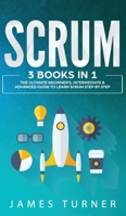 Scrum : 3 Books in 1 - The Ultimate Beginner's, Intermediate & Advanced Guide to Learn Scrum Step by Step 1647711053 Book Cover
