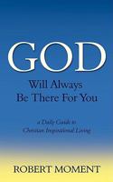 God Will Always Be There For You: a Daily Guide to Christian Inspirational Living 0979998204 Book Cover