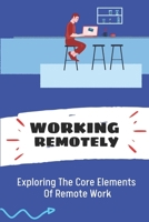 Working Remotely: Exploring The Core Elements Of Remote Work: Find Remote Work Online B09C1ZHZMS Book Cover