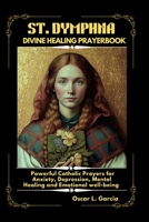 ST. DYMPHNA DIVINE HEALING PRAYERBOOK: Powerful Catholic Prayer for Anxiety, Depression, Mental Healing and Emotional well-being B0GZDVKSRT Book Cover