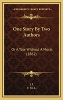 One Story By Two Authors: Or A Tale Without A Moral 1165037750 Book Cover