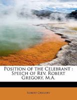 Position of the Celebrant: Speech of Rev. Robert Gregory, M.A. 0530242184 Book Cover