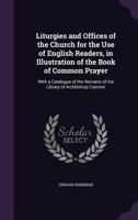 Liturgies And Offices Of The Church For The Use Of English Readers: In Illustration Of The Book Of Common Prayer; With A Catalogue Of The Remains Of The Library Of Archbishop Cranmer 1147362335 Book Cover