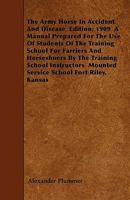 The Army Horse in Accident and Disease: Edition: 1909. a Manual Prepared for the Use of Students of the Training School for Farriers and Horseshoers 114596012X Book Cover