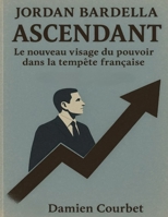Jordan Bardella — Ascendant: Le nouveau visage du pouvoir dans la tempête française B0FT2SM7Z5 Book Cover