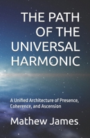 THE PATH OF THE UNIVERSAL HARMONIC: A Unified Architecture of Presence, Coherence, and Ascension B0GXPJV5MN Book Cover