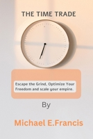THE TIME TRADE: Escape the grind,optimize your freedom, and scale your empire. B0F6V8J6SR Book Cover