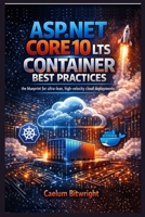 ASP.NET Core 10 LTS Container Best Practices: The Blueprint for Ultra-Lean, High-Velocity Cloud Deployments (The Caelum Protocol) B0GJ3JN9GQ Book Cover