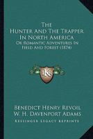 The Hunter And The Trapper In North America: Or Romantic Adventures In Field And Forest 1165124173 Book Cover