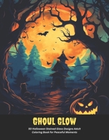 Ghoul Glow: 50 Halloween Stained Glass Designs Adult Coloring Book for Peaceful Moments B0CGKNMHNM Book Cover