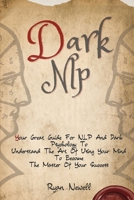 Dark NLP: Your Great Guide For NLP And Dark Psychology To Understand The Art Of Using Your Mind To Become The Master Of Your Success 1914232771 Book Cover