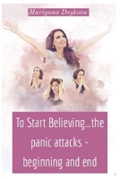 To Start Believing...the panic attacks - beginning and end B09MYQ55WF Book Cover