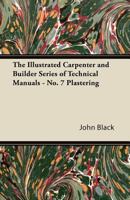 The Illustrated Carpenter and Builder Series of Technical Manuals - No. 7 Plastering 1447472225 Book Cover