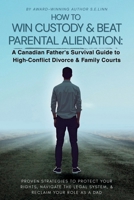 HOW TO WIN CUSTODY & BEAT PARENTAL ALIENATION A Canadian Father's Survival Guide to High-Conflict Divorce & Family Courts 1997822180 Book Cover