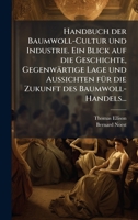Handbuch der Baumwoll-Cultur und Industrie. Ein Blick auf die Geschichte, Gegenwärtige Lage und Aussichten fÃ1/4r die Zukunft des Baumwoll-Handels... (German Edition) 1024591689 Book Cover