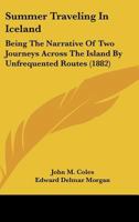 Summer Traveling in Iceland: Being the Narrative of Two Journeys Across the Island by Unfrequented Routes 1164910760 Book Cover