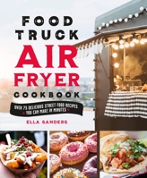 The Food Truck Air Fryer Cookbook: Over 75 Delicious Street Food Recipes You Can Make in Minutes 125028712X Book Cover