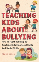 Teaching Kids About Bullying: How To Fight Bullying By Teaching Kids Emotional Skills And Social Skills 1956018174 Book Cover