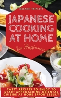 Japanese Cooking at Home for Beginners: Tasty Recipes to Enjoy to Start Approaching Oriental Cuisine at Home Effortlessly 1803460849 Book Cover