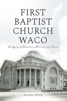 First Baptist Church Waco: A Legacy of Education, Missions, and Service B0GCXR1MPQ Book Cover