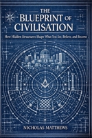 The Blueprint of Civilisation: How Hidden Structures Shape What You See, Believe, and Become (The Hidden Orders: 33 Degrees of Light Secret Society Collection) B0GVF45K46 Book Cover
