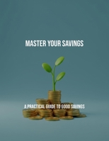 Master Your Savings: A Practical Guide To Good Savings B0FQ2RSP35 Book Cover