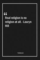 Real religion is no religion at all. -Lauryn Hill: Lined Gift Notebook With Unique Touch Journal Lined Premium 120 Pages religion Quotes 166138238X Book Cover