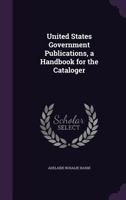 United States Government Publications, a Handbook for the Cataloger 1356129382 Book Cover