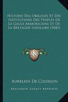 Histoire Des Origines Et Des Institutions Des Peuples de La Gaule Armoricaine (A0/00d.1843) 2012553001 Book Cover