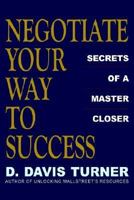 Negotiate Your Way to Success: Secrets of a Master Closer 1414030762 Book Cover