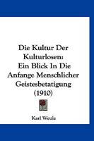 Die Kultur Der Kulturlosen: Ein Blick in Die Anfange Menschlicher Geistesbetatigung (1910) 0270172505 Book Cover