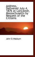 Address, Delivered July 4, 1876 at Lancaster, Massachusetts by Request of the Citizens 1110399332 Book Cover