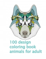 100 design coloring book animals for adult: An Adult and kids Coloring Book with Lions, Elephants, Owls, Dogs, Cats, and Many More B08JF5FQSD Book Cover