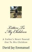 Letters To My Children: A Father's Heart Poured Out To His Children 1530539668 Book Cover