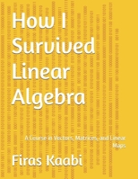 How I Survived Linear Algebra: A Course in Vectors, Matrices, and Linear Maps B0GT4FCGT1 Book Cover