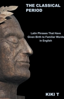 The Classical Period: Latin Phrases That Have Given Birth to Familiar Words in English B0BTPKG42S Book Cover