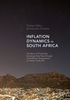 Inflation Dynamics in South Africa: The Role of Thresholds, Exchange Rate Pass-through and Inflation Expectations on Policy Trade-offs 3319467018 Book Cover