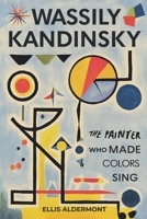 Wassily Kandinsky, A Biography: The Painter Who Made Colors Sing B0FKF9N7MF Book Cover