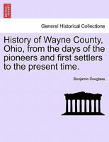 History of Wayne County, Ohio, from the Days of the Pioneers and First Settlers to the Present Time. 124133935X Book Cover