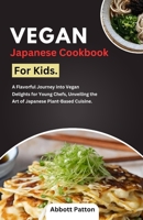 Vegan Japanese Cookbook for kids.: A Flavorful Journey into Vegan Delights for Young Chefs, Unveiling the Art of Japanese Plant-Based Cuisine. B0CQZ1D4MQ Book Cover