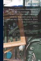 The Canadian Mechanics Ready Reckoner, or, Tables for Converting English Lineal, Square and Solid Measures Into French, and the Contrary [microform]: 1014460611 Book Cover