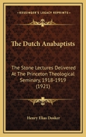 The Dutch Anabaptists: The Stone Lectures Delivered At The Princeton Theological Seminary, 1918-1919 0548892954 Book Cover