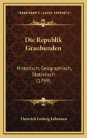 Die Republik Graubunden: Historisch, Geographisch, Statistisch (1799) 1149229217 Book Cover