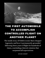 The First Automobile To Accomplish Controlled Flight On Another Planet: The inside story of NASA's iconic Mars chopper Ingenuity and how it permanently grounded following three years of flight B0CTCXMPF8 Book Cover