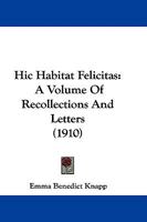 Hic Habitat Felicitas: A Volume Of Recollections And Letters 1165343916 Book Cover