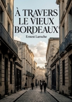 À travers le vieux Bordeaux: Un récit historique d'Ernest Laroche dévoilant les traditions bordelaises, des concerts spirituels aux quatuors, en ... et la chapelle portative (French Edition) B0GY2K18V1 Book Cover
