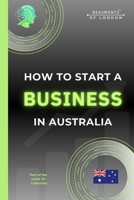 How To Start A Business In Australia: The Practical, No-Nonsense Guide to Structure, Tax, Finance, Risk and Building a Sustainable Small Business (How To, Australian Guides) B0GGB7BN5Y Book Cover
